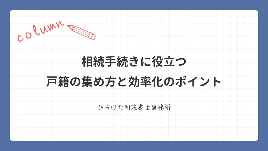 相続手続きに役立つ戸籍の集め方と効率化のポイント
