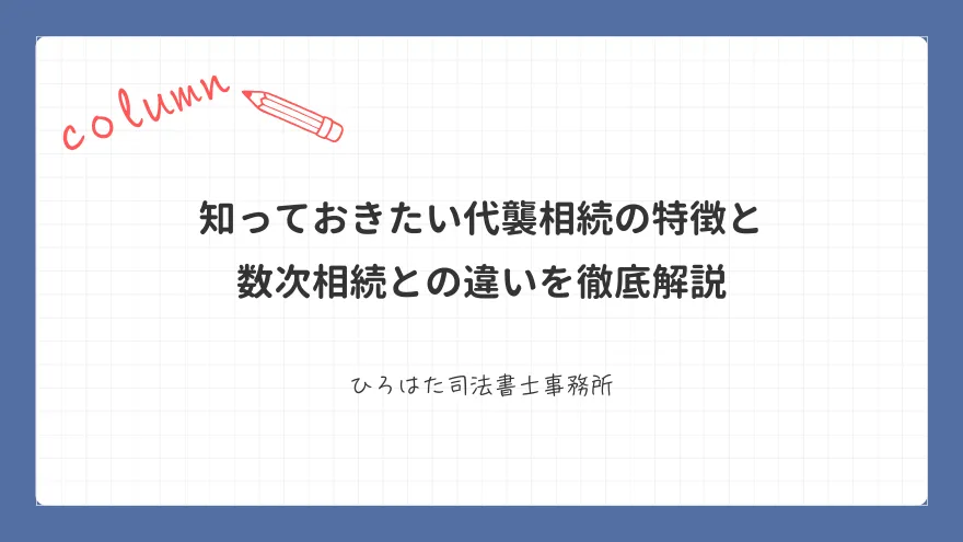 知っておきたい代襲相続の特徴と数次相続との違いを徹底解説