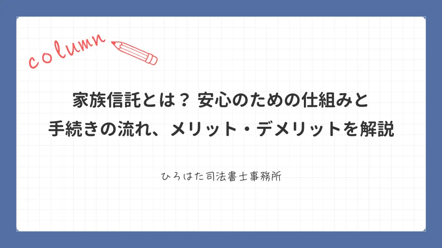 家族信託とは？ 安心のための仕組みと手続きの流れ、メリット・デメリットを解説