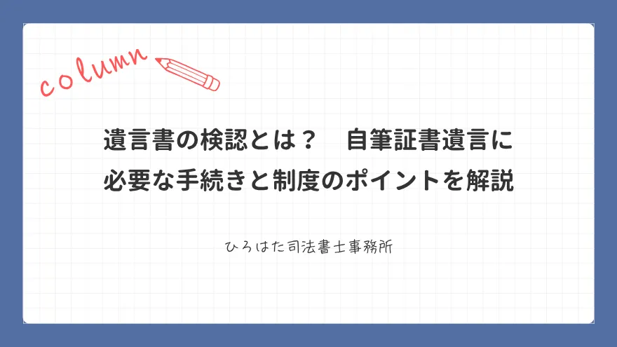 遺言書の検認とは？　自筆証書遺言に必要な手続きと制度のポイントを解説