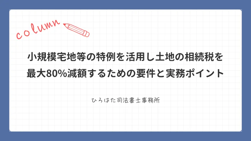 小規模宅地等の特例を活用し土地の相続税を最大80%減額するための要件と実務ポイント