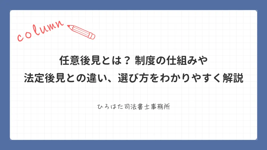 任意後見とは？ 制度の仕組みや法定後見との違い、選び方をわかりやすく解説