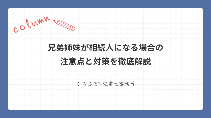 兄弟姉妹が相続人になる場合の注意点と対策を徹底解説