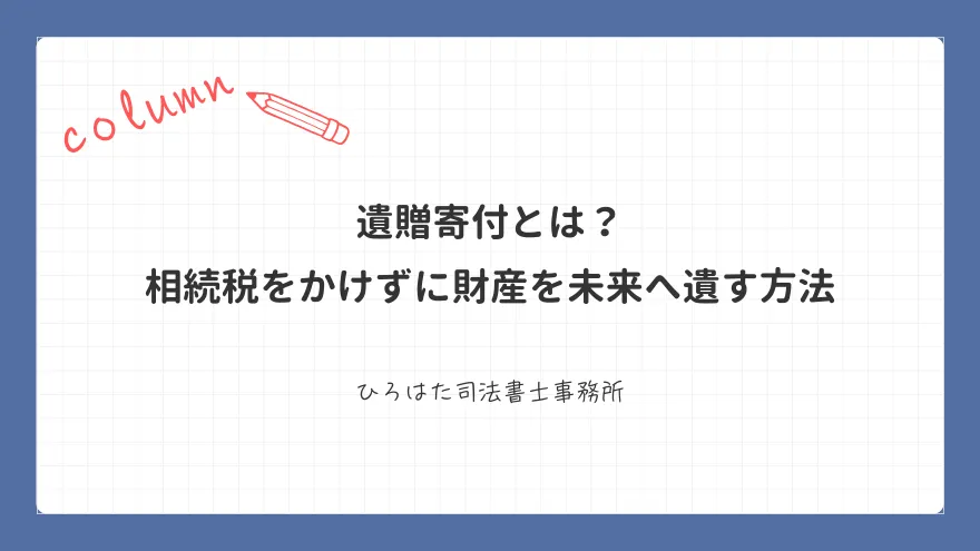 遺贈寄付とは? 相続税をかけずに財産を未来へ遺す方法