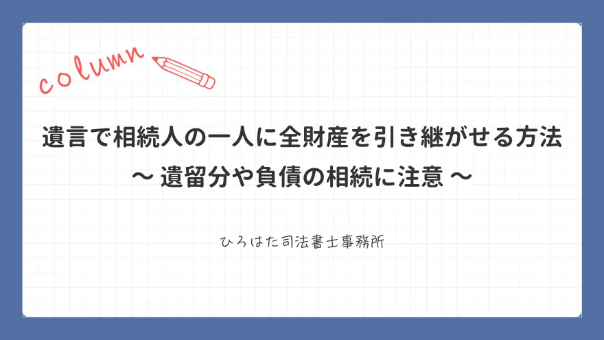 遺言で相続人の一人に全財産を引き継がせる方法｜遺留分や負債の相続に注意