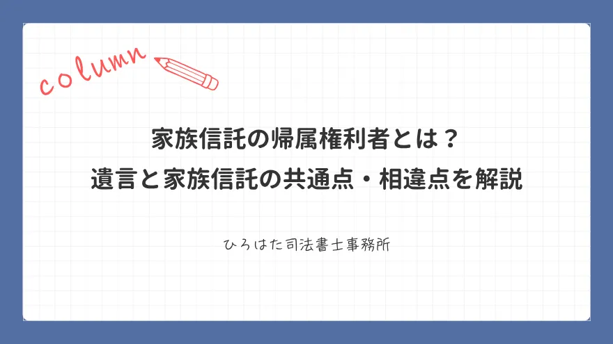 家族信託の帰属権利者とは？ 遺言と家族信託の共通点・相違点を解説